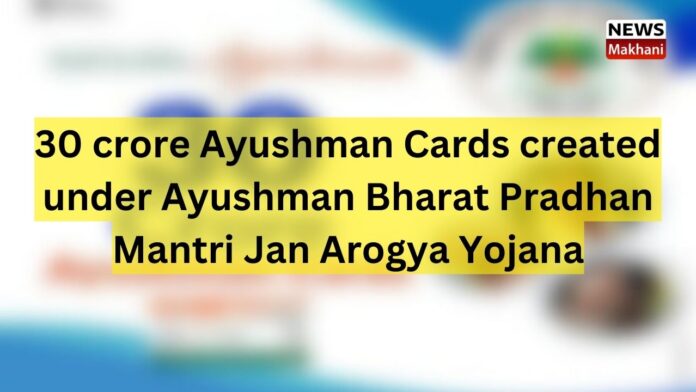 30 Crore Ayushman Cards Created Under Ayushman Bharat Pradhan Mantri ...